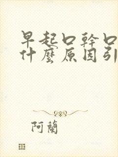 早起口干口苦是什么原因引起的