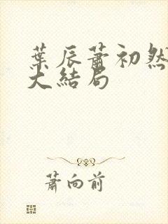 叶辰萧初然免费大结局