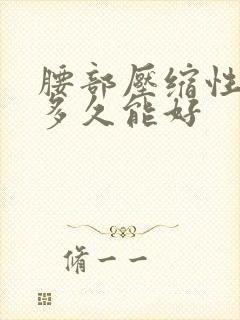 腰部压缩性骨折多久能好