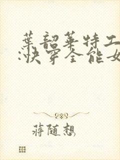 叶韶华特工重生:快穿全能女神免费阅读下载