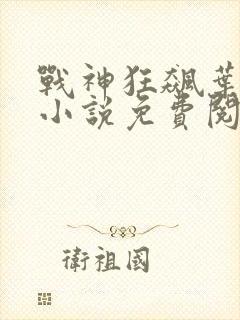 战神狂飙叶无缺小说免费阅读