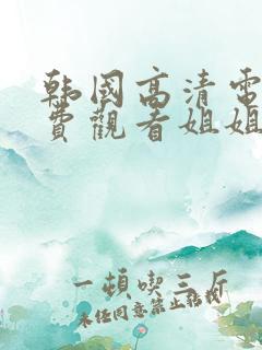 韩国高清电影免费观看姐姐