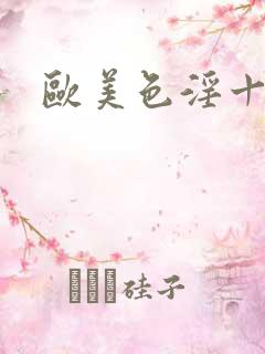 欧美色淫十八图