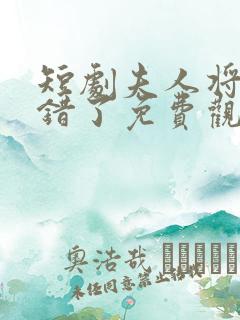 短剧夫人将军知错了免费观看