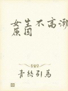 女生不高潮什么原因