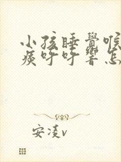 小孩睡觉喉咙有痰呼呼响怎么办