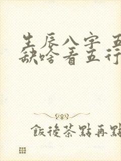 生辰八字 五行缺啥看五行