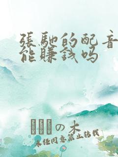张驰的配音真的能赚钱吗