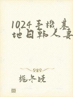 1024手机基地日韩人妻