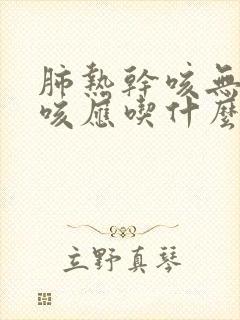 肺热干咳无痰久咳应吃什么药