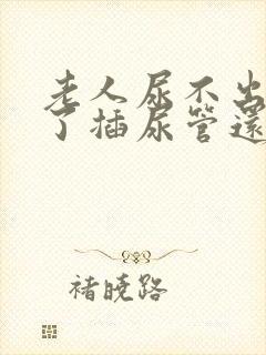 老人尿不出来除了插尿管还有什么办法