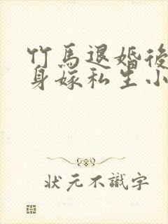 竹马退婚后我转身嫁私生小说