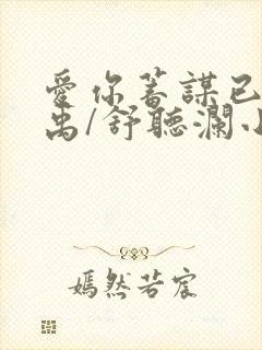 爱你蓄谋已久卓禹/舒听澜小说全文
