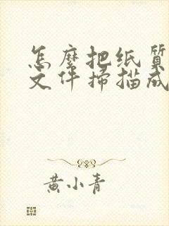 怎么把纸质版的文件扫描成电子版