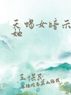 天蝎女暗示你睡她
