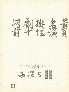 网剧排名最火的前十位演员