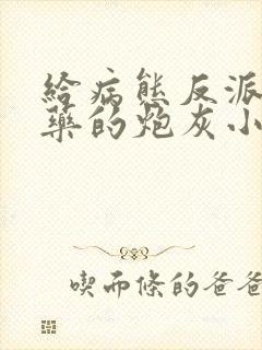 给病态反派下错药的炮灰小说免费阅读