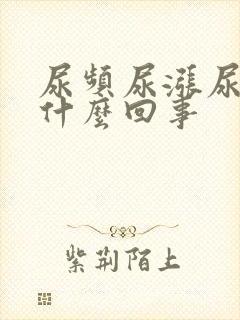 尿频尿涨尿急是什么回事
