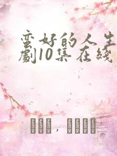 蛮好的人生电视剧10集在线观看免费
