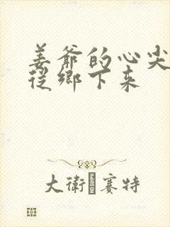 姜爷的心尖宠她从乡下来