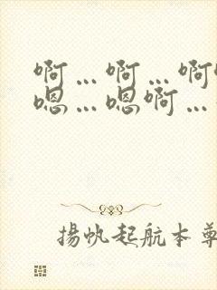 啊…啊…啊哈…嗯…嗯啊…好大…嗯