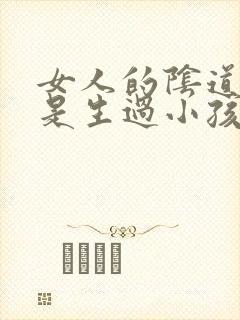 女人的阴道是不是生过小孩就松了