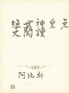 绝世神皇免费全文阅读