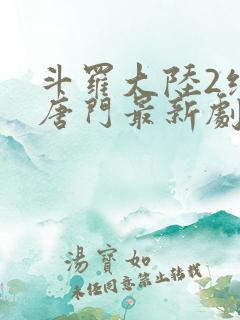 斗罗大陆2绝世唐门最新剧情