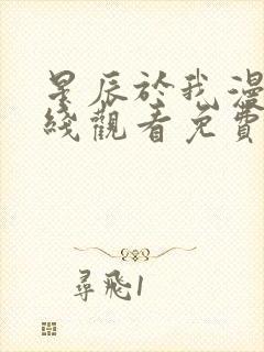 星辰于我漫画在线观看免费下拉式
