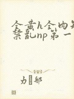 全黄h全肉短篇禁乱np第一次