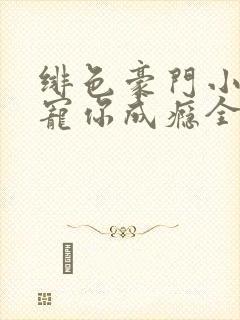 绯色豪门小娇妻宠你成瘾全文阅读