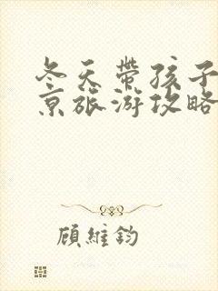 冬天带孩子去北京旅游攻略
