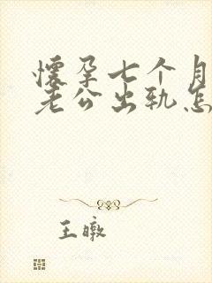 怀孕七个月发现老公出轨怎么办