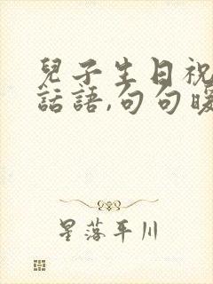 儿子生日祝福的话语,句句暖人心