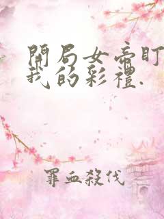 开局女帝盯上了我的彩礼.