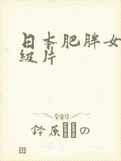 日本肥胖女人一级片