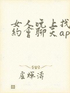 女人晚上找男人约会聊天app
