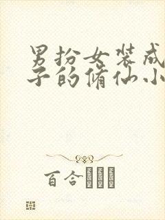 男扮女装成为仙子的修仙小说