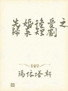 先婚后爱之亡夫归来短剧