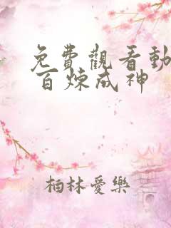 免费观看动画片 百炼成神