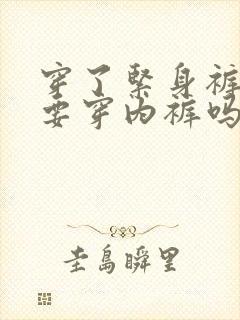 穿了紧身裤还需要穿内裤吗