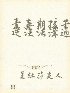 青春期孩子太叛逆没法沟通