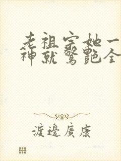 老祖宗她一不留神就惊艳全球了