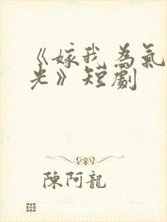 《嫁我为气白月光》短剧