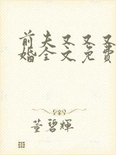 前夫又又又想复婚全文免费阅读