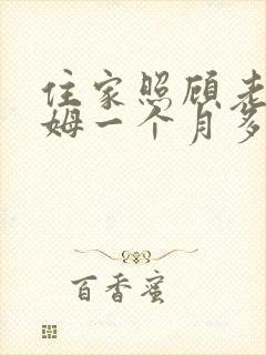 住家照顾老人保姆一个月多少钱