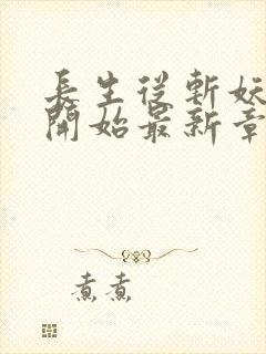 长生从斩妖除魔开始最新章节无弹窗