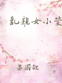 乱亲女小莹的泬