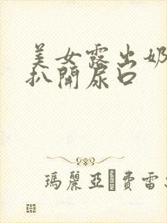 美女露出奶头还扒开尿口