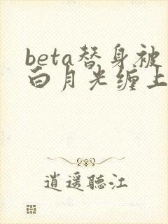 beta替身被白月光缠上后小说结局